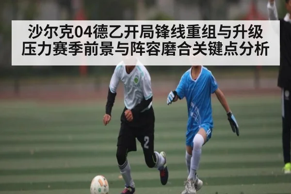 沙尔克04德乙开局锋线重组与升级压力赛季前景与阵容磨合关键点分析